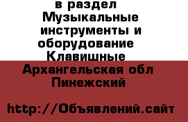  в раздел : Музыкальные инструменты и оборудование » Клавишные . Архангельская обл.,Пинежский 